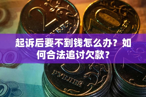 济南起诉后要不到钱怎么办？如何合法追讨欠款？
