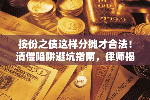 济南按份之债这样分摊才合法！清偿陷阱避坑指南，律师揭秘关键条款