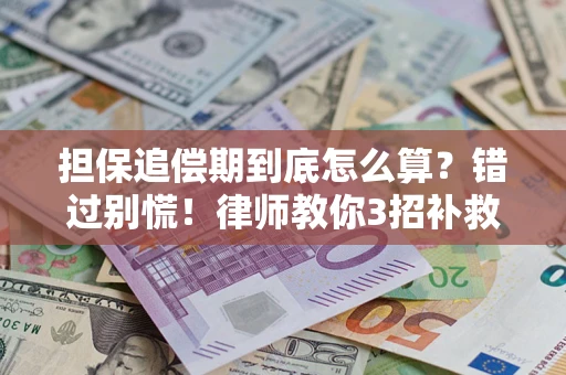 济南担保追偿期到底怎么算？错过别慌！律师教你3招补救