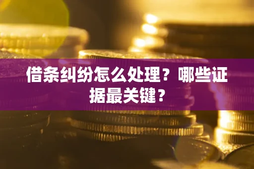 济南借条纠纷怎么处理？哪些证据最关键？