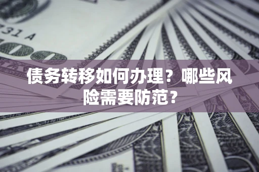 济南债务转移如何办理？哪些风险需要防范？
