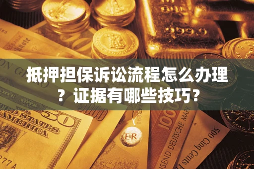 济南抵押担保诉讼流程怎么办理？证据有哪些技巧？
