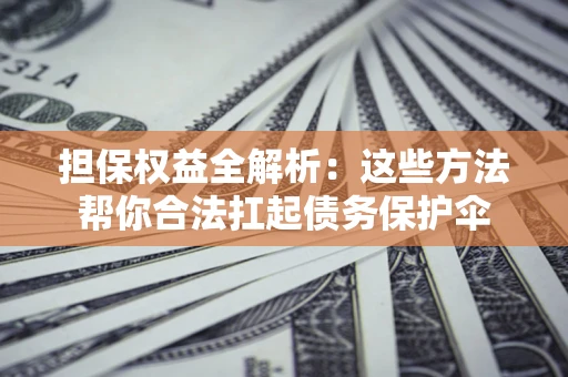 济南担保权益全解析：这些方法帮你合法扛起债务保护伞