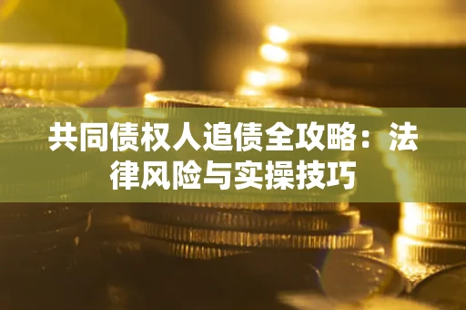 济南共同债权人追债全攻略：法律风险与实操技巧