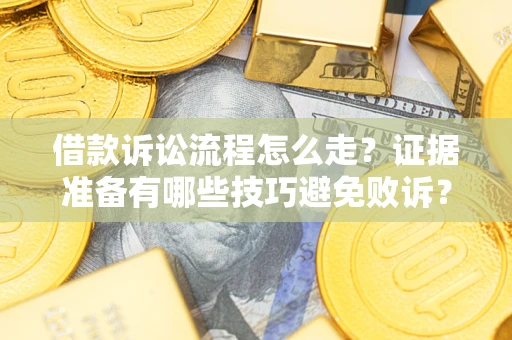 济南借款诉讼流程怎么走？证据准备有哪些技巧避免败诉？