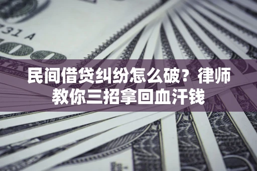 济南民间借贷纠纷怎么破？律师教你三招拿回血汗钱