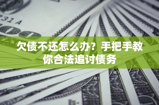 济南欠债不还怎么办？手把手教你合法追讨债务
