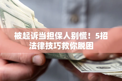 济南被起诉当担保人别慌！5招法律技巧救你脱困