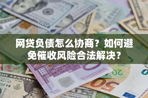 济南网贷负债怎么协商？如何避免催收风险合法解决？