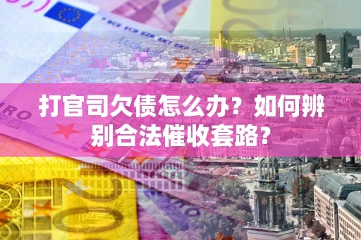 济南打官司欠债怎么办？如何辨别合法催收套路？