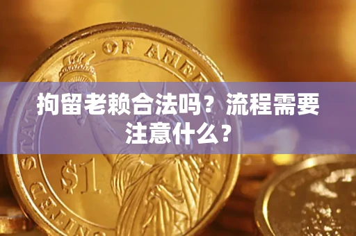 济南拘留老赖合法吗？流程需要注意什么？