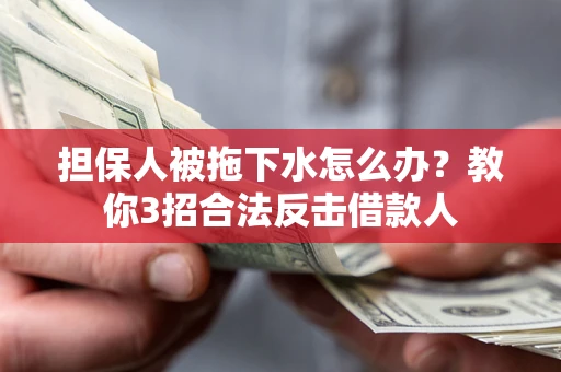济南担保人被拖下水怎么办？教你3招合法反击借款人