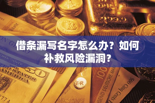 济南借条漏写名字怎么办？如何补救风险漏洞？
