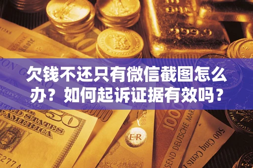 济南欠钱不还只有微信截图怎么办？如何起诉证据有效吗？