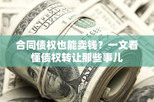 济南合同债权也能卖钱？一文看懂债权转让那些事儿