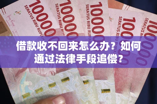 济南借款收不回来怎么办？如何通过法律手段追偿？