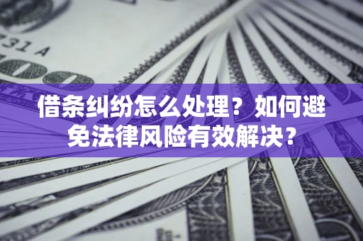 济南借条纠纷怎么处理？如何避免法律风险有效解决？