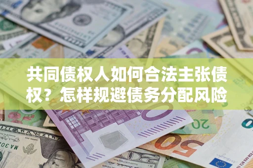 济南共同债权人如何合法主张债权？怎样规避债务分配风险？