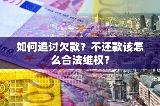 济南如何追讨欠款？不还款该怎么合法维权？