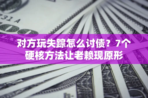 济南对方玩失踪怎么讨债？7个硬核方法让老赖现原形