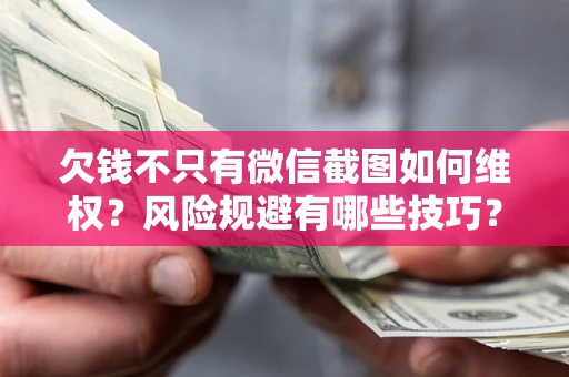 济南欠钱不只有微信截图如何维权？风险规避有哪些技巧？