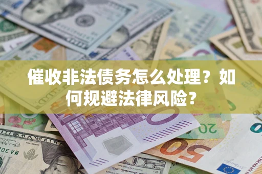 济南催收非法债务怎么处理？如何规避法律风险？