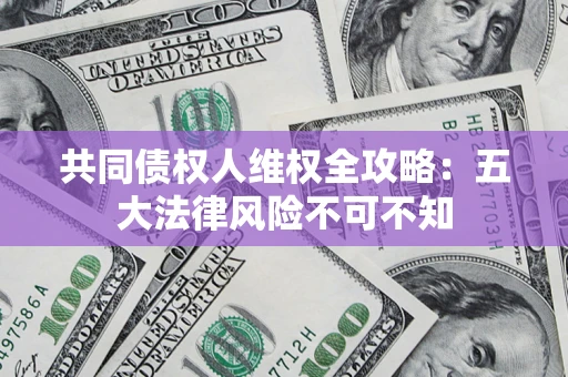 济南共同债权人维权全攻略：五大法律风险不可不知