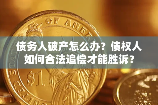 济南债务人破产怎么办？债权人如何合法追偿才能胜诉？