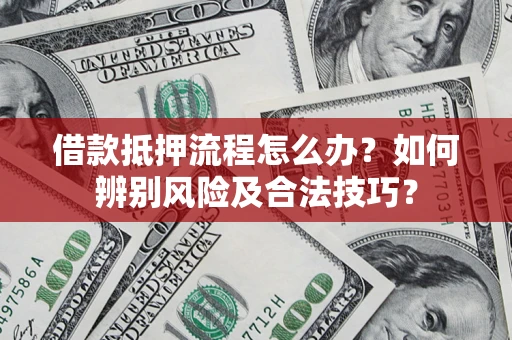 济南借款抵押流程怎么办？如何辨别风险及合法技巧？