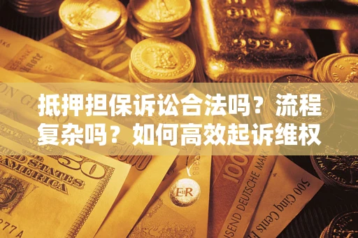 济南抵押担保诉讼合法吗？流程复杂吗？如何高效起诉维权？