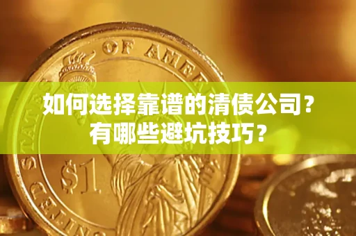 济南如何选择靠谱的清债公司？有哪些避坑技巧？