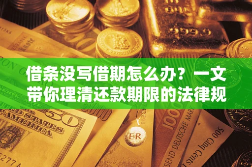 济南借条没写借期怎么办？一文带你理清还款期限的法律规则