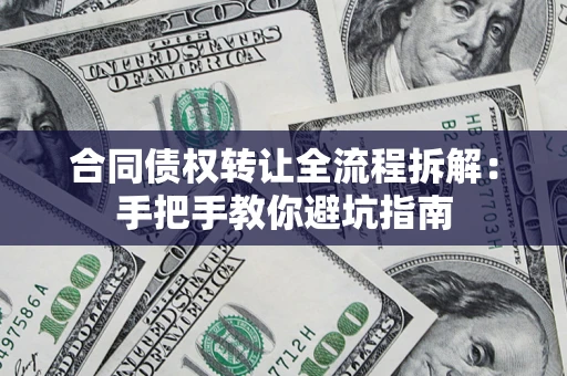 济南合同债权转让全流程拆解：手把手教你避坑指南