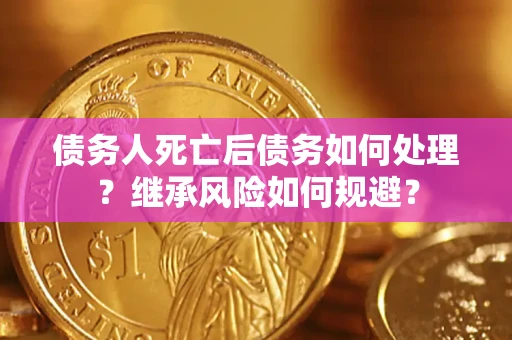 济南债务人死亡后债务如何处理？继承风险如何规避？
