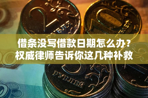 济南借条没写借款日期怎么办？权威律师告诉你这几种补救方法！