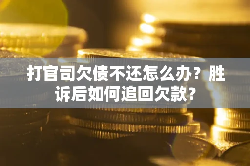 济南打官司欠债不还怎么办？胜诉后如何追回欠款？