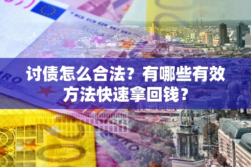 济南讨债怎么合法？有哪些有效方法快速拿回钱？