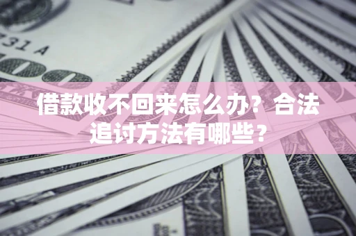 济南借款收不回来怎么办？合法追讨方法有哪些？