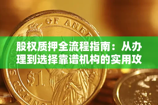 济南股权质押全流程指南：从办理到选择靠谱机构的实用攻略