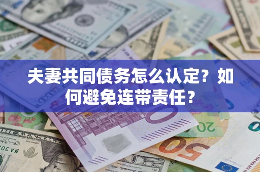 济南夫妻共同债务怎么认定？如何避免连带责任？