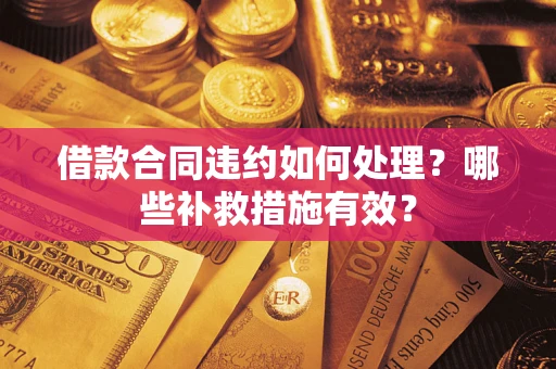 济南借款合同违约如何处理？哪些补救措施有效？