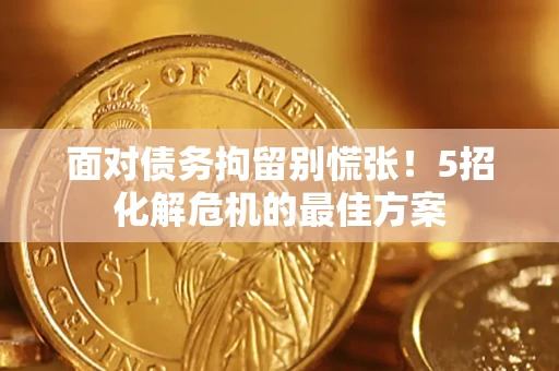 济南面对债务拘留别慌张！5招化解危机的最佳方案