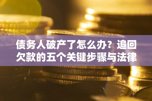 济南债务人破产了怎么办？追回欠款的五个关键步骤与法律策略