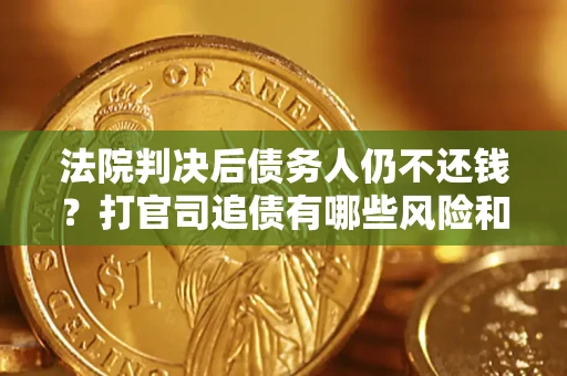 济南法院判决后债务人仍不还钱？打官司追债有哪些风险和技巧？
