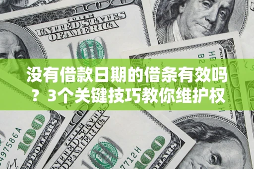济南没有借款日期的借条有效吗？3个关键技巧教你维护权益