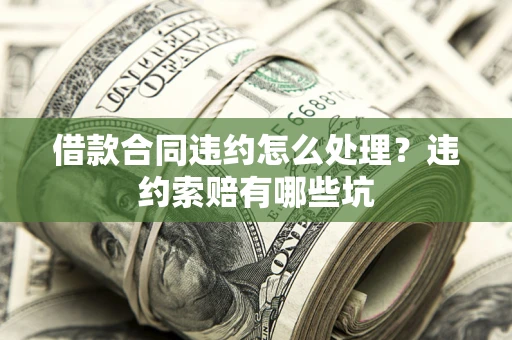 济南借款合同违约怎么处理？违约索赔有哪些坑