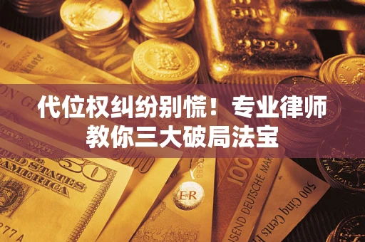 济南代位权纠纷别慌！专业律师教你三大破局法宝