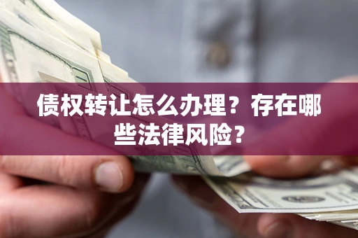 济南债权转让怎么办理？存在哪些法律风险？
