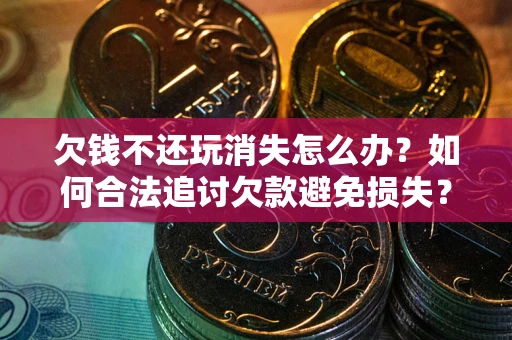 济南欠钱不还玩消失怎么办?如何合法追讨欠款避免损失? 济南欠钱不还玩消失怎么办?如何合法追讨欠款避免损失?
