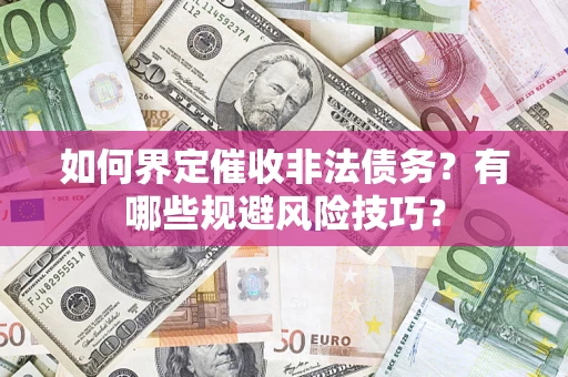 济南如何界定催收非法债务？有哪些规避风险技巧？